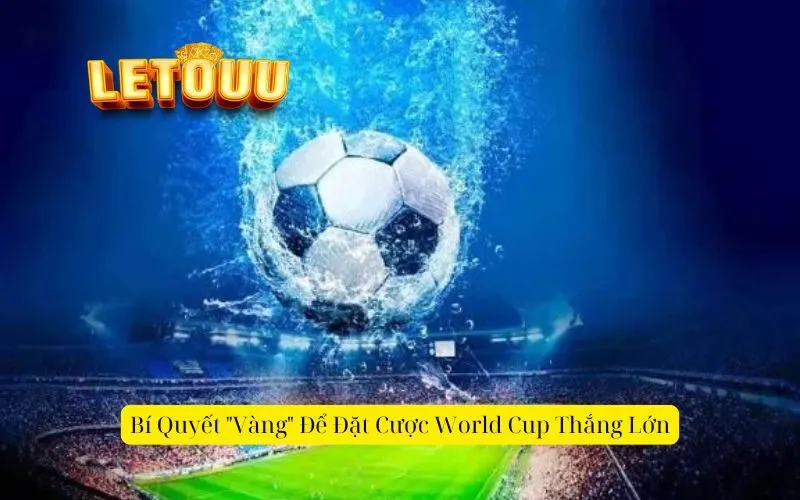 Bí Quyết "Vàng" Để Đặt Cược World Cup Thắng Lớn