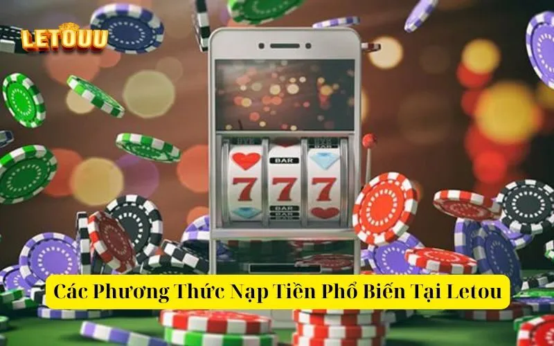 Các Phương Thức Nạp Tiền Phổ Biến Tại Letou