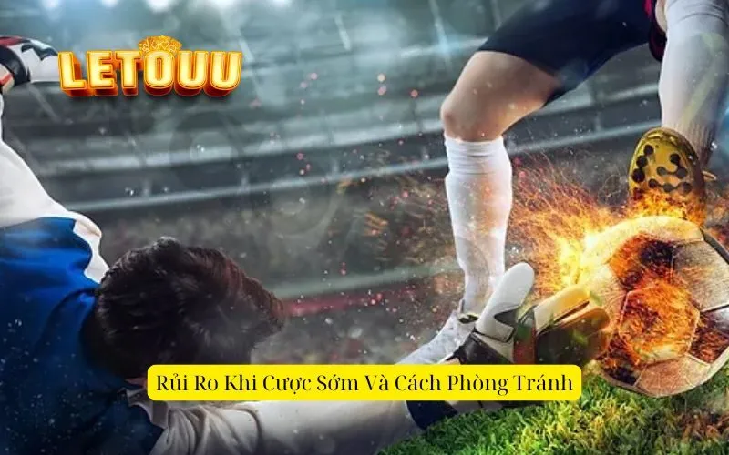 Rủi Ro Khi Cược Sớm Và Cách Phòng Tránh