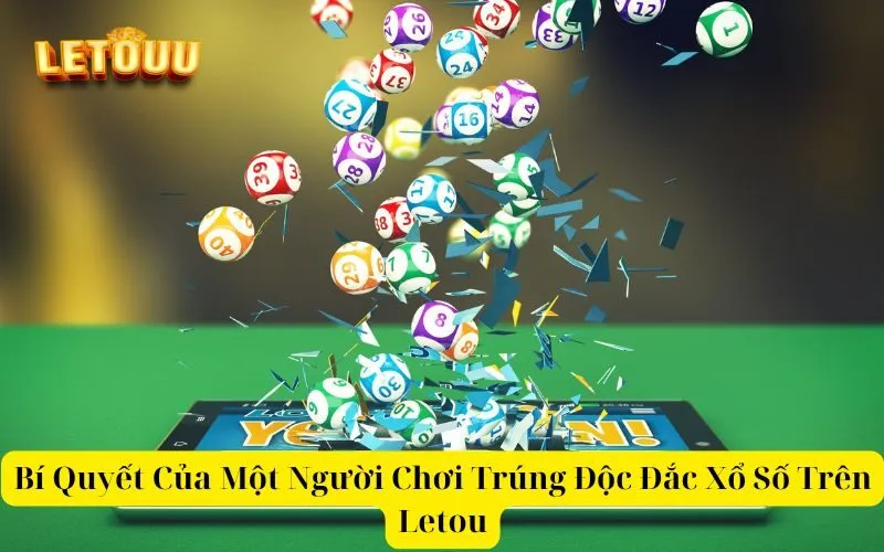 Bí Quyết Của Một Người Chơi Trúng Độc Đắc Xổ Số Trên Letou