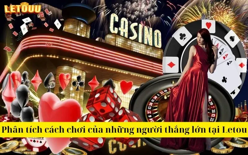 Phân tích cách chơi của những người thắng lớn tại Letou